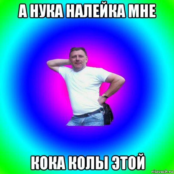 а нука налейка мне кока колы этой, Мем Типичный Батя