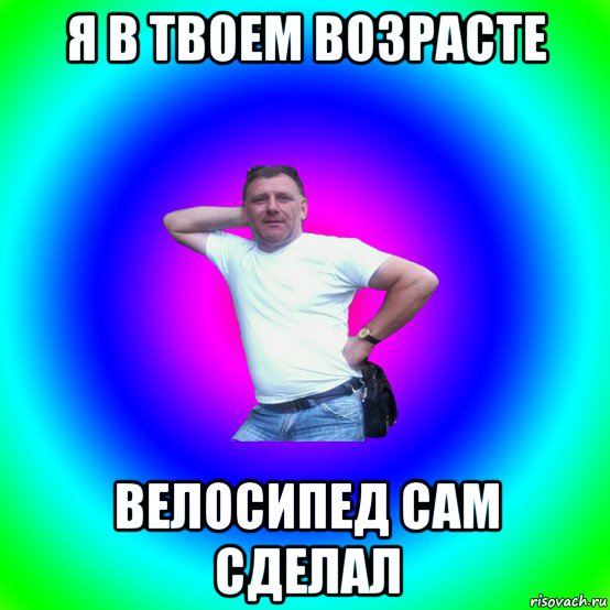 я в твоем возрасте велосипед сам сделал, Мем Типичный Батя