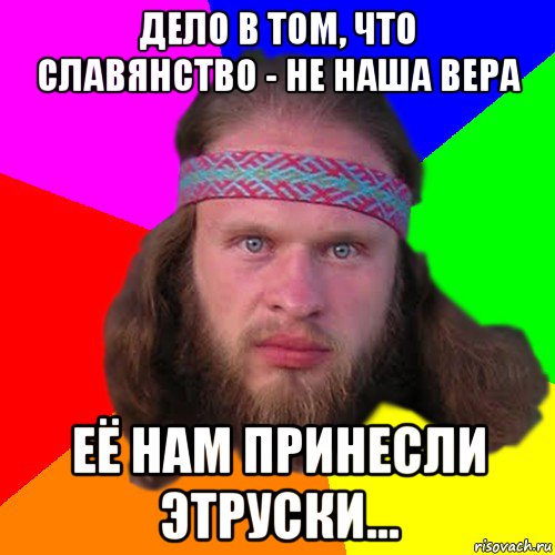 дело в том, что славянство - не наша вера её нам принесли этруски..., Мем Типичный долбослав