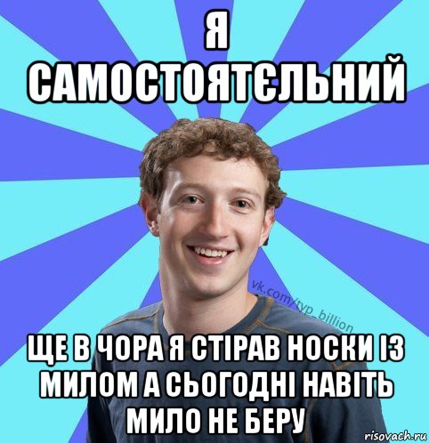 я самостоятєльний ще в чора я стірав носки із милом а сьогодні навіть мило не беру