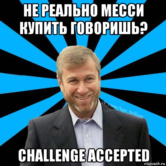 не реально месси купить говоришь? challenge accepted, Мем  Типичный Миллиардер (Абрамович)