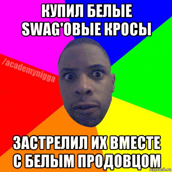 купил белые swag'овые кросы застрелил их вместе с белым продовцом, Мем  ТИПИЧНЫЙ НЕГР