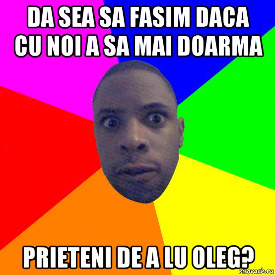 da sea sa fasim daca cu noi a sa mai doarma prieteni de a lu oleg?, Мем  Типичный Негр