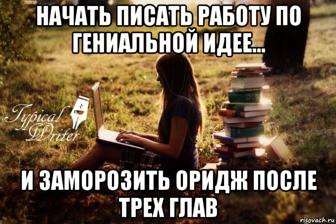 начать писать работу по гениальной идее... и заморозить оридж после трех глав