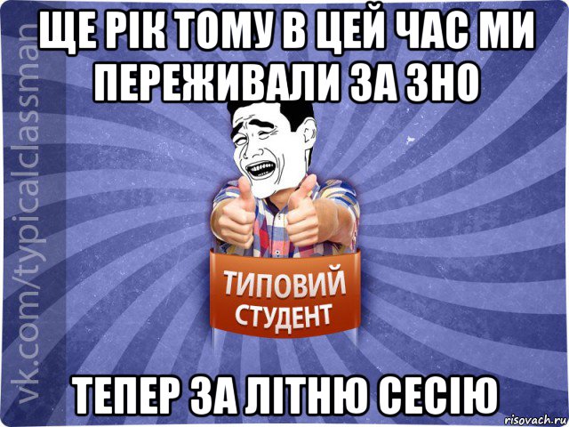 ще рік тому в цей час ми переживали за зно тепер за літню сесію, Мем Типовий студент