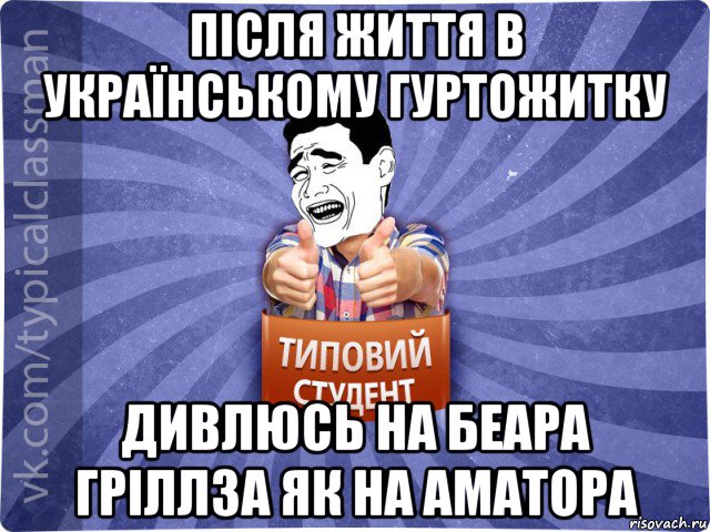 після життя в українському гуртожитку дивлюсь на беара гріллза як на аматора, Мем Типовий студент