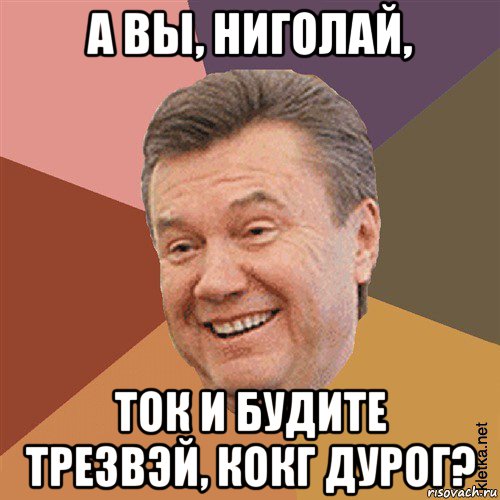 а вы, ниголай, ток и будите трезвэй, кокг дурог?, Мем Типовий Яник