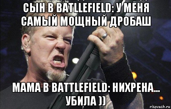 сын в batllefield: у меня самый мощный дробаш мама в battlefield: нихрена... убила )), Мем То чувство когда