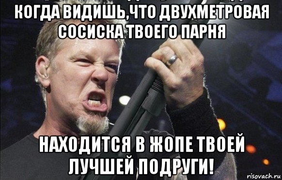 когда видишь,что двухметровая сосиска твоего парня находится в жопе твоей лучшей подруги!, Мем То чувство когда