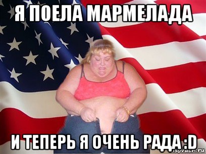 я поела мармелада и теперь я очень рада :d, Мем Толстая американка