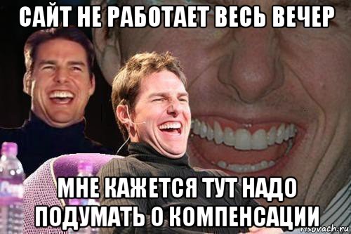 сайт не работает весь вечер мне кажется тут надо подумать о компенсации, Мем том круз