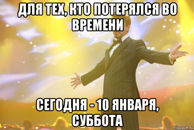 для тех, кто потерялся во времени сегодня - 10 января, суббота, Мем Тони Старк (Роберт Дауни младший)