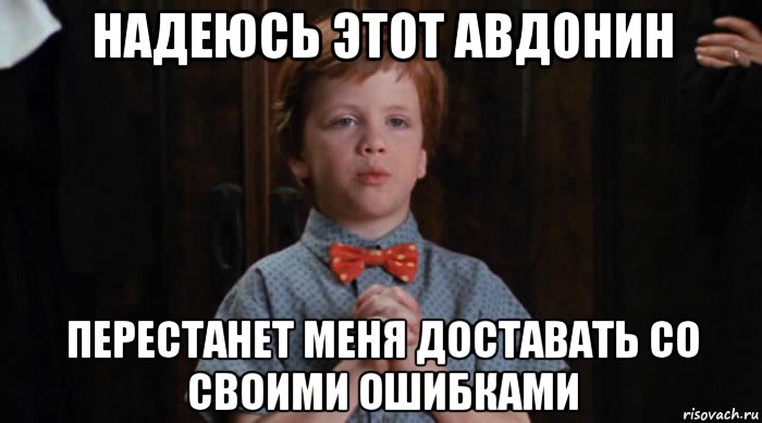 надеюсь этот авдонин перестанет меня доставать со своими ошибками, Мем  Трудный Ребенок