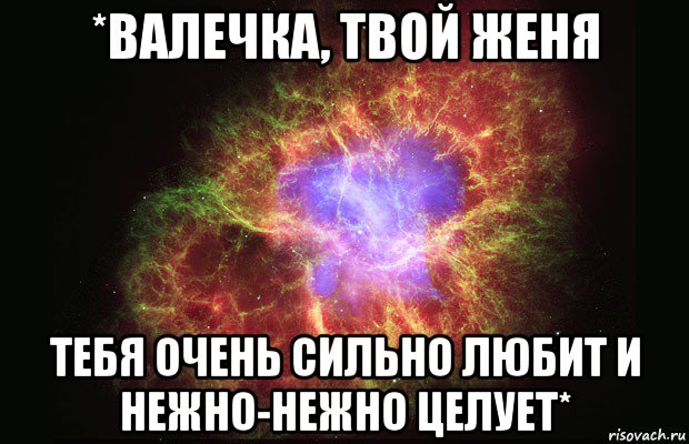 *валечка, твой женя тебя очень сильно любит и нежно-нежно целует*, Мем Туманность