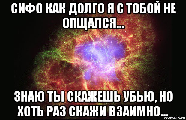 сифо как долго я с тобой не опщался… знаю ты скажешь убью, но хоть раз скажи взаимно…, Мем Туманность