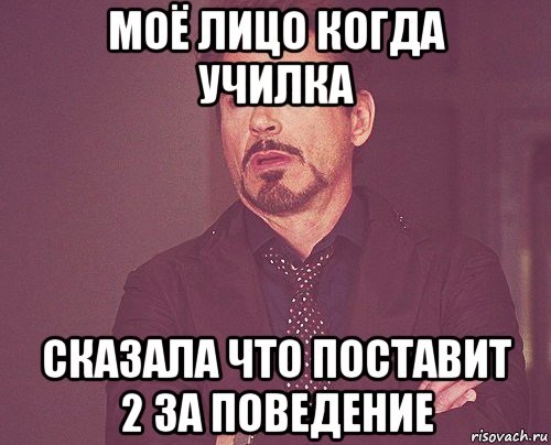 моё лицо когда училка сказала что поставит 2 за поведение, Мем твое выражение лица