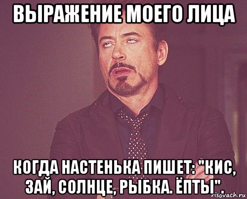 выражение моего лица когда настенька пишет: "кис, зай, солнце, рыбка. ёпты"., Мем твое выражение лица