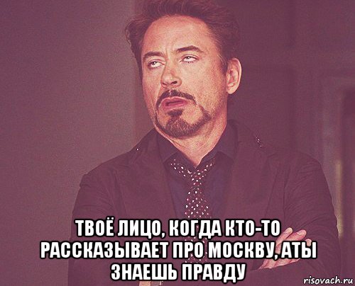  твоё лицо, когда кто-то рассказывает про москву, аты знаешь правду, Мем твое выражение лица