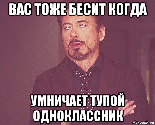 вас тоже бесит когда умничает тупой одноклассник, Мем твое выражение лица