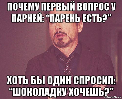 почему первый вопрос у парней: “парень есть?” хоть бы один спросил: “шоколадку хочешь?”, Мем твое выражение лица