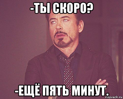 -ты скоро? -ещё пять минут., Мем твое выражение лица