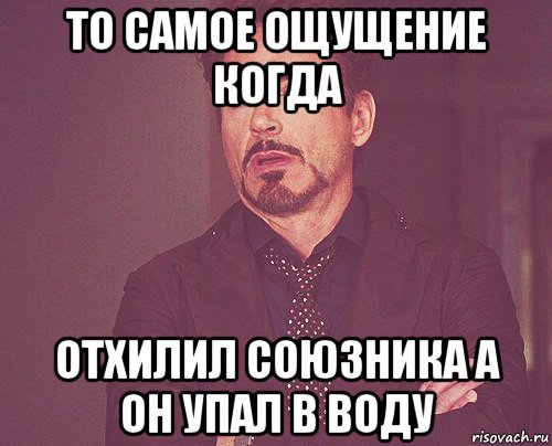 то самое ощущение когда отхилил союзника а он упал в воду, Мем твое выражение лица