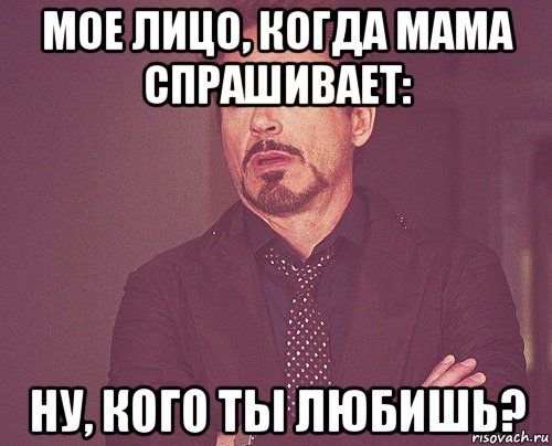 мое лицо, когда мама спрашивает: ну, кого ты любишь?, Мем твое выражение лица