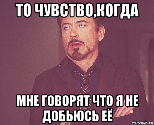 то чувство,когда мне говорят что я не добьюсь её, Мем твое выражение лица