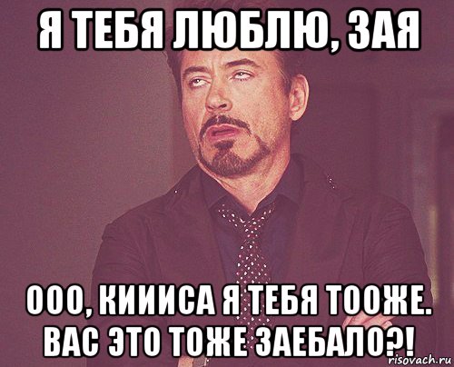 я тебя люблю, зая ооо, киииса я тебя тооже. вас это тоже заебало?!