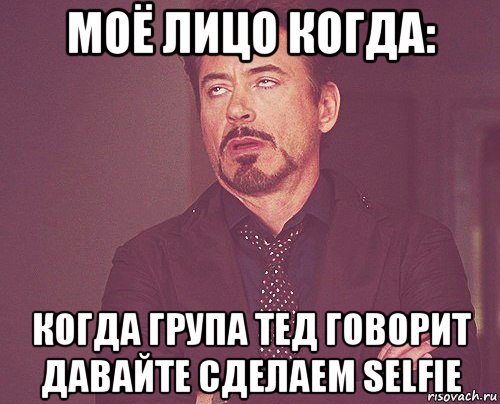 моё лицо когда: когда група тед говорит давайте сделаем selfie, Мем твое выражение лица