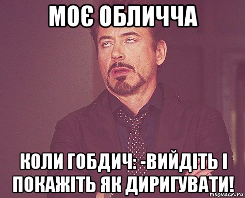 моє обличча коли гобдич: -вийдіть і покажіть як диригувати!, Мем твое выражение лица