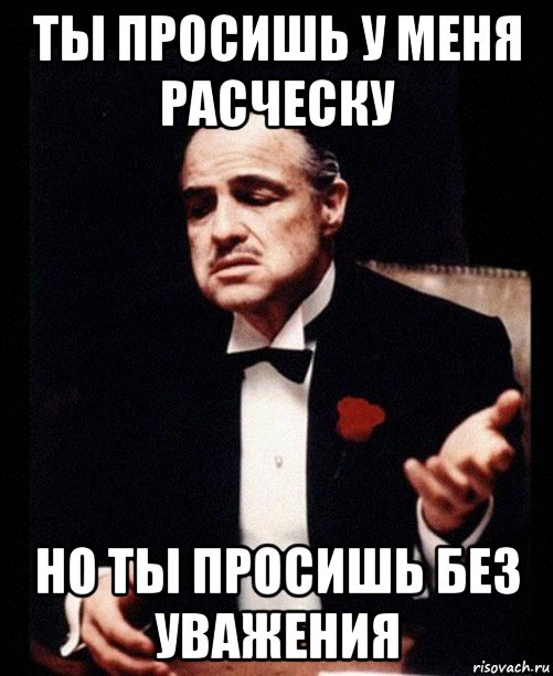 ты просишь у меня расческу но ты просишь без уважения, Мем ты делаешь это без уважения