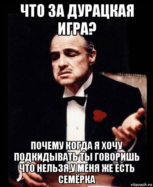 что за дурацкая игра? почему когда я хочу подкидывать ты говоришь что нельзя,у меня же есть семёрка, Мем ты делаешь это без уважения