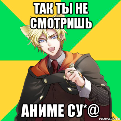 так ты не смотришь аниме су*@, Мем  typicalesenin