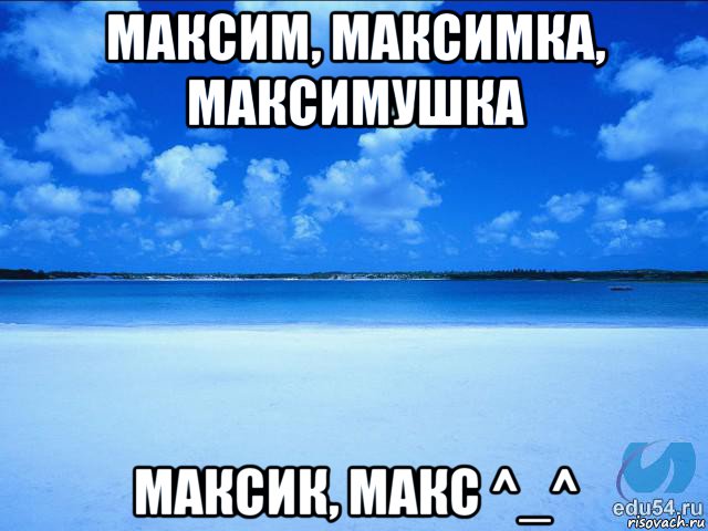 максим, максимка, максимушка максик, макс ^_^, Мем у каждой Ксюши должен быть свой 