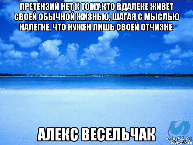 претензий нет к тому,кто вдалеке живёт своей обычной жизнью, шагая с мыслью налегке, что нужен лишь своей отчизне. алекс весельчак, Мем у каждой Ксюши должен быть свой 