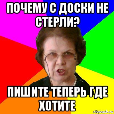 почему с доски не стерли? пишите теперь где хотите, Мем Типичная училка