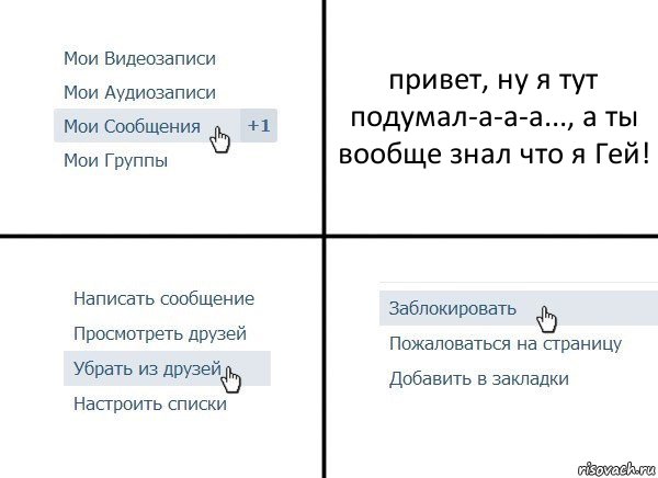 привет, ну я тут подумал-а-а-а..., а ты вообще знал что я Гей!