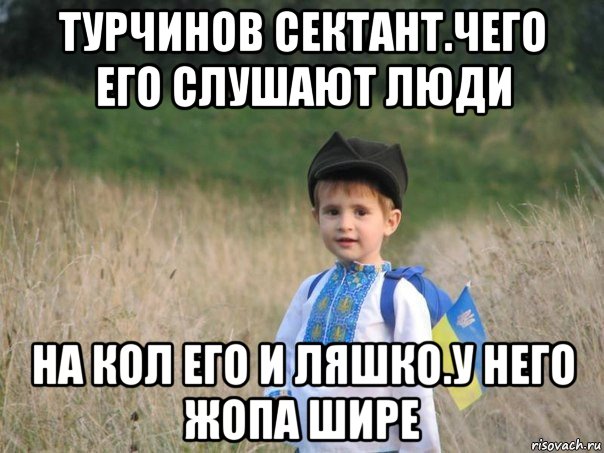 турчинов сектант.чего его слушают люди на кол его и ляшко.у него жопа шире