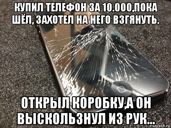 купил телефон за 10.000,пока шёл, захотел на него взгянуть. открыл коробку,а он выскользнул из рук..., Мем узбагойся