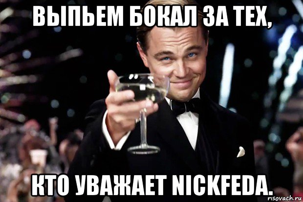 выпьем бокал за тех, кто уважает nickfeda., Мем Великий Гэтсби (бокал за тех)