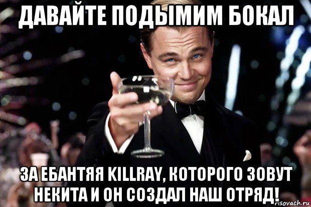 давайте подымим бокал за ебантяя killray, которого зовут некита и он создал наш отряд!, Мем Великий Гэтсби (бокал за тех)