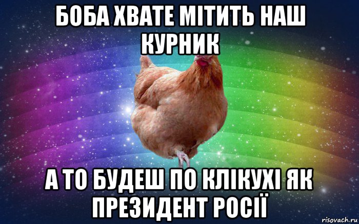 боба хвате мітить наш курник а то будеш по клікухі як президент росії