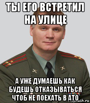 ты его встретил на улице а уже думаешь как будешь отказываться чтоб не поехать в ато