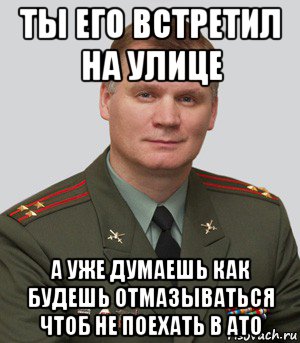 ты его встретил на улице а уже думаешь как будешь отмазываться чтоб не поехать в ато, Мем Военный