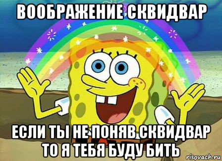 воображение сквидвар если ты не поняв сквидвар то я тебя буду бить, Мем Воображение (Спанч Боб)