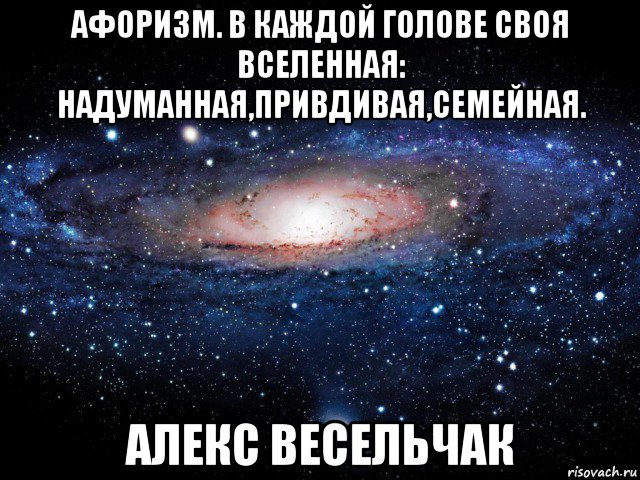 афоризм. в каждой голове своя вселенная: надуманная,привдивая,семейная. алекс весельчак, Мем Вселенная