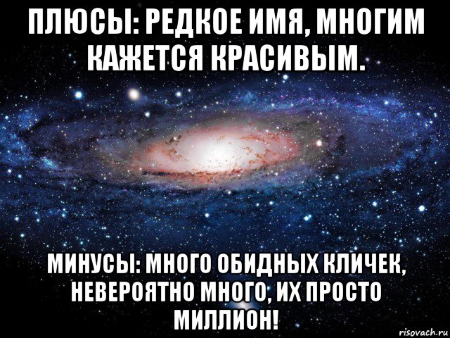 плюсы: редкое имя, многим кажется красивым. минусы: много обидных кличек, невероятно много, их просто миллион!, Мем Вселенная