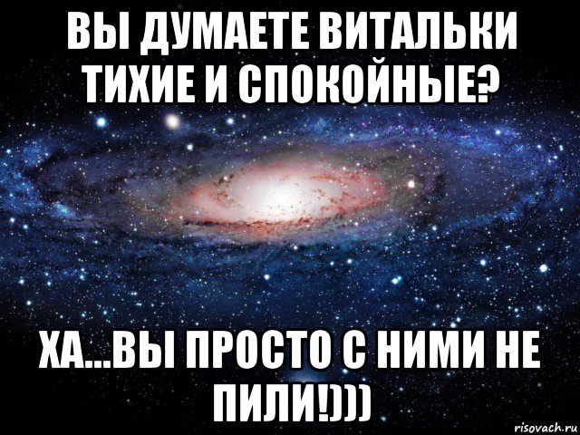 вы думаете витальки тихие и спокойные? ха...вы просто с ними не пили!))), Мем Вселенная