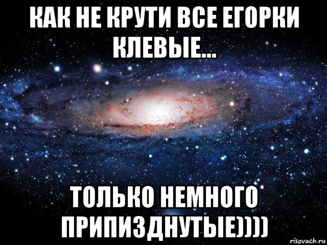 как не крути все егорки клевые... только немного припизднутые)))), Мем Вселенная